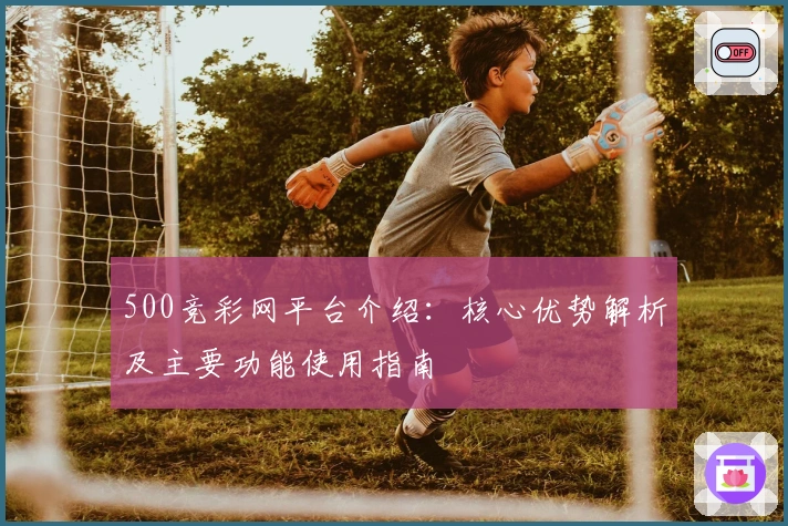 500竞彩网平台介绍：核心优势解析及主要功能使用指南