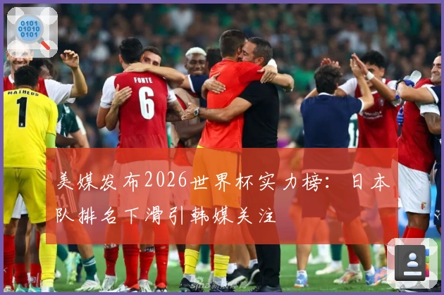 美媒发布2026世界杯实力榜：日本队排名下滑引韩媒关注