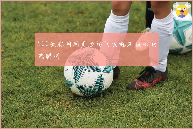 500竞彩网网页版访问攻略及核心功能解析