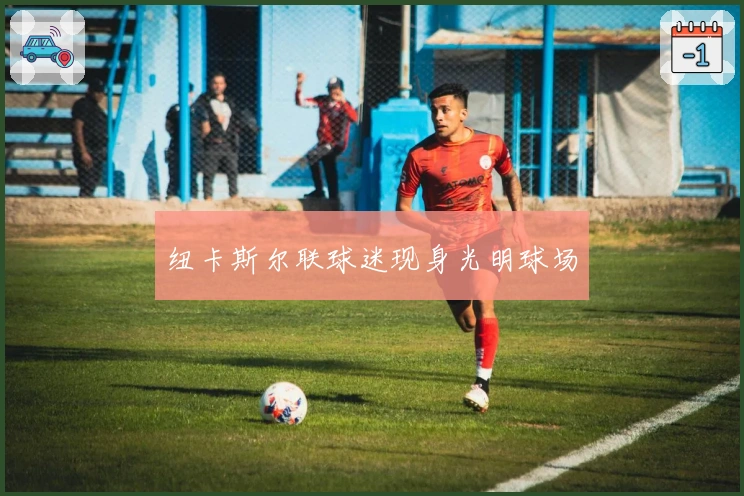 纽卡斯尔联球迷现身光明球场