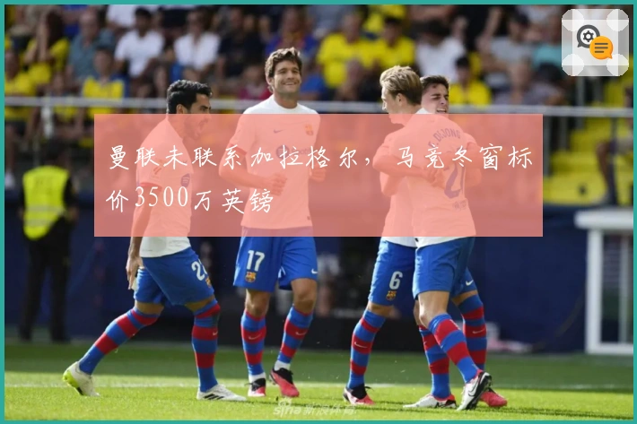 曼联未联系加拉格尔，马竞冬窗标价3500万英镑