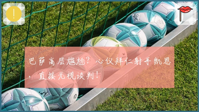 巴萨高层尴尬？心仪拜仁射手凯恩，直接无视谈判！