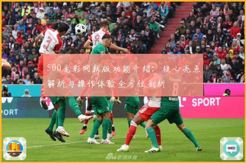 500竞彩网新版功能介绍：核心亮点解析与操作体验全方位剖析