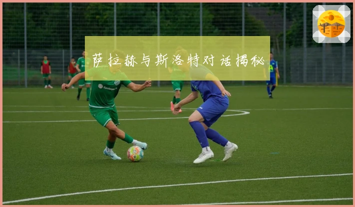 萨拉赫与斯洛特对话揭秘