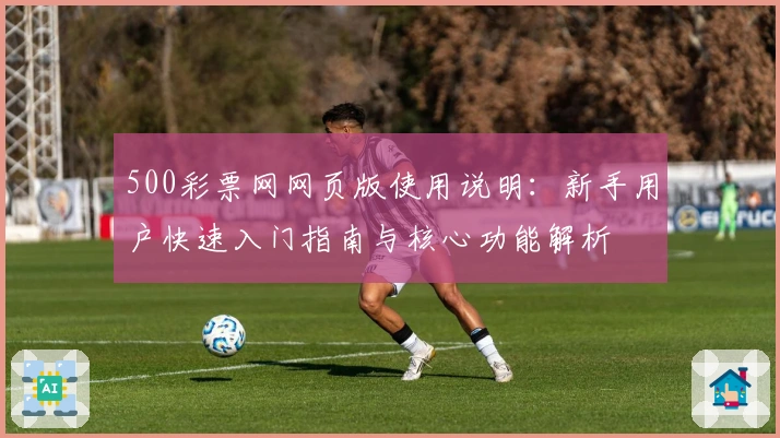 500彩票网网页版使用说明：新手用户快速入门指南与核心功能解析