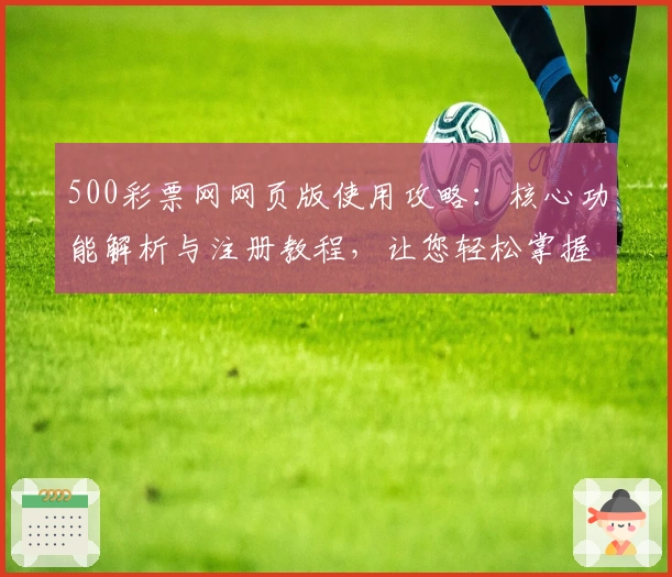 500彩票网网页版使用攻略:核心功能解析与注册教程,让您轻松掌握操作技巧