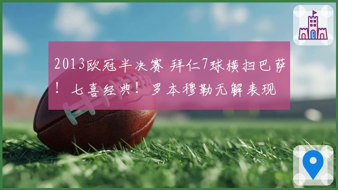 2013欧冠半决赛 拜仁7球横扫巴萨！七喜经典！罗本穆勒无解表现