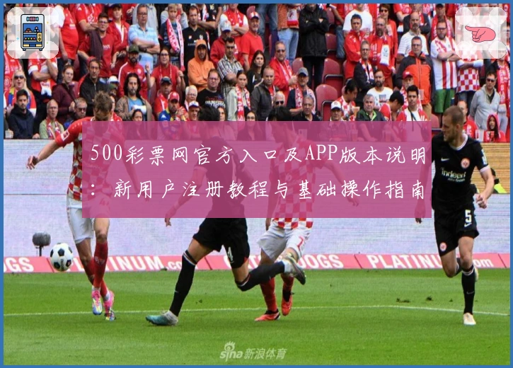 500彩票网官方入口及APP版本说明:新用户注册教程与基础操作指南解析
