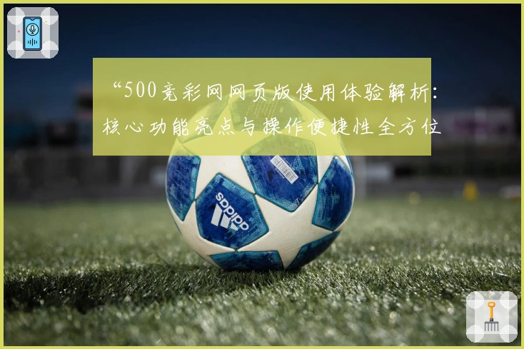 “500竞彩网网页版使用体验解析：核心功能亮点与操作便捷性全方位测评”