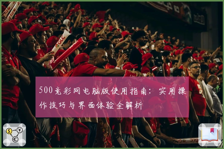500竞彩网电脑版使用指南：实用操作技巧与界面体验全解析